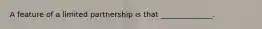 A feature of a limited partnership is that ______________.