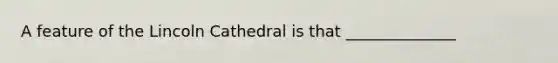 A feature of the Lincoln Cathedral is that ______________