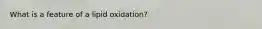 What is a feature of a lipid oxidation?