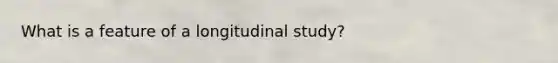 What is a feature of a longitudinal study?