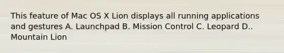 This feature of Mac OS X Lion displays all running applications and gestures A. Launchpad B. Mission Control C. Leopard D.. Mountain Lion