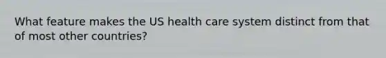 What feature makes the US health care system distinct from that of most other countries?