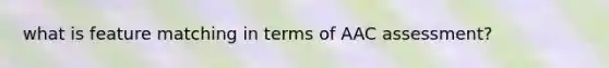 what is feature matching in terms of AAC assessment?