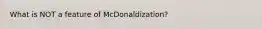 What is NOT a feature of McDonaldization?