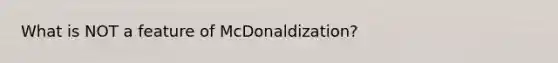 What is NOT a feature of McDonaldization?