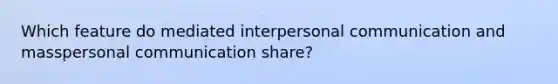 Which feature do mediated <a href='https://www.questionai.com/knowledge/kYcZI9dsWF-interpersonal-communication' class='anchor-knowledge'>interpersonal communication</a> and masspersonal communication share?