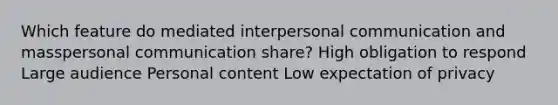 Which feature do mediated interpersonal communication and masspersonal communication share? High obligation to respond Large audience Personal content Low expectation of privacy