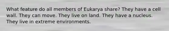 What feature do all members of Eukarya share? They have a cell wall. They can move. They live on land. They have a nucleus. They live in extreme environments.