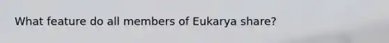 What feature do all members of Eukarya share?