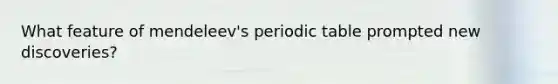 What feature of mendeleev's periodic table prompted new discoveries?