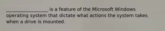 __________________ is a feature of the Microsoft Windows operating system that dictate what actions the system takes when a drive is mounted.