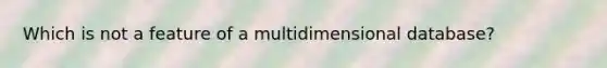 Which is not a feature of a multidimensional database?