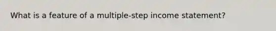 What is a feature of a multiple-step income statement?