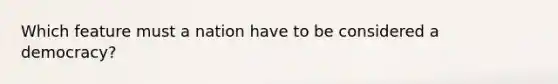 Which feature must a nation have to be considered a democracy?