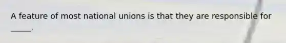 A feature of most national unions is that they are responsible for _____.