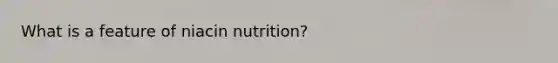 What is a feature of niacin nutrition?