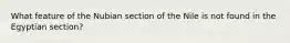 What feature of the Nubian section of the Nile is not found in the Egyptian section?