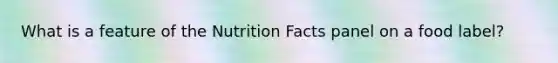 What is a feature of the Nutrition Facts panel on a food label?