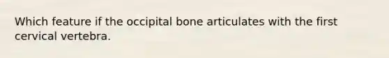 Which feature if the occipital bone articulates with the first cervical vertebra.