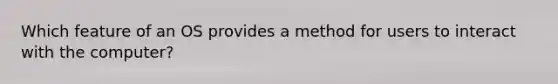 Which feature of an OS provides a method for users to interact with the computer?