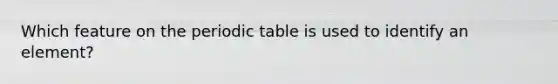 Which feature on the periodic table is used to identify an element?