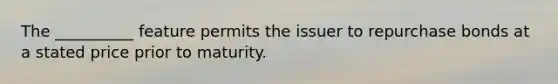 The __________ feature permits the issuer to repurchase bonds at a stated price prior to maturity.