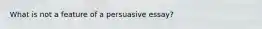 What is not a feature of a persuasive essay?