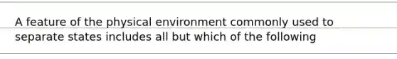 A feature of the physical environment commonly used to separate states includes all but which of the following