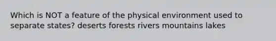 Which is NOT a feature of the physical environment used to separate states? deserts forests rivers mountains lakes