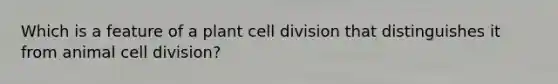 Which is a feature of a plant cell division that distinguishes it from animal cell division?