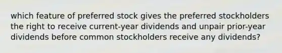 which feature of preferred stock gives the preferred stockholders the right to receive current-year dividends and unpair prior-year dividends before common stockholders receive any dividends?