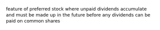 feature of preferred stock where unpaid dividends accumulate and must be made up in the future before any dividends can be paid on common shares