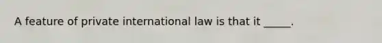 A feature of private international law is that it _____.