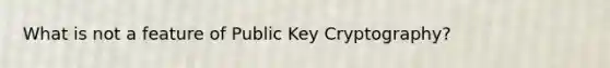 What is not a feature of Public Key Cryptography?