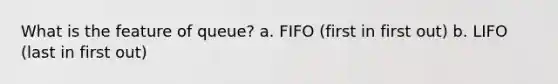 What is the feature of queue? a. FIFO (first in first out) b. LIFO (last in first out)