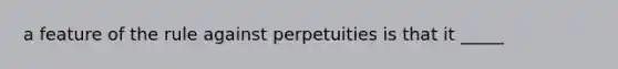 a feature of the rule against perpetuities is that it _____