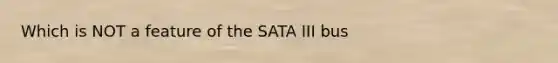 Which is NOT a feature of the SATA III bus