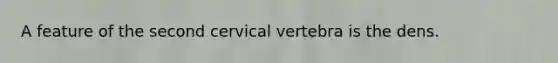 A feature of the second cervical vertebra is the dens.