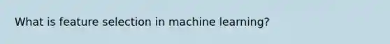 What is feature selection in machine learning?
