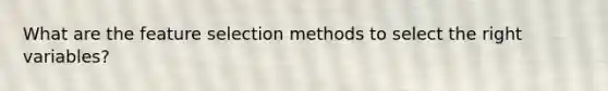 What are the feature selection methods to select the right variables?