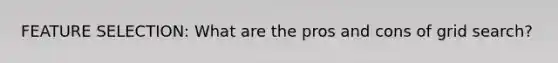 FEATURE SELECTION: What are the pros and cons of grid search?