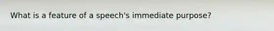 What is a feature of a speech's immediate purpose?