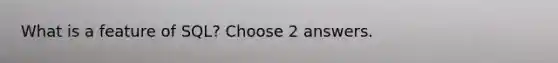 What is a feature of SQL? Choose 2 answers.