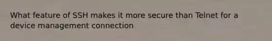 What feature of SSH makes it more secure than Telnet for a device management connection