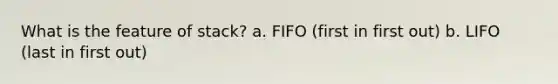 What is the feature of stack? a. FIFO (first in first out) b. LIFO (last in first out)