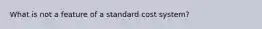 What is not a feature of a standard cost system?