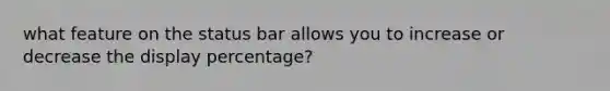 what feature on the status bar allows you to increase or decrease the display percentage?