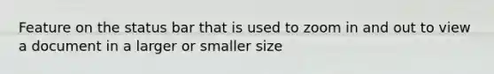Feature on the status bar that is used to zoom in and out to view a document in a larger or smaller size