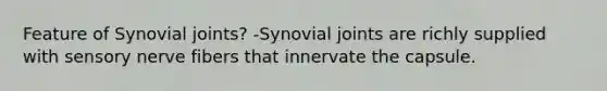 Feature of Synovial joints? -Synovial joints are richly supplied with sensory nerve fibers that innervate the capsule.