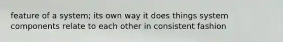 feature of a system; its own way it does things system components relate to each other in consistent fashion